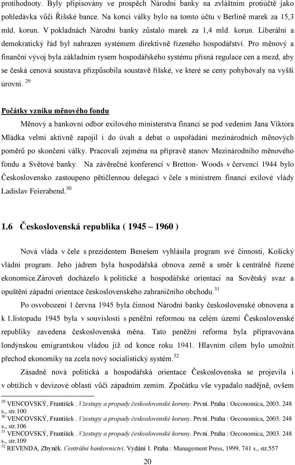 Pro měnový a finanční vývoj byla základním rysem hospodářského systému přísná regulace cen a mezd, aby se česká cenová soustava přizpůsobila soustavě říšské, ve které se ceny pohybovaly na vyšší