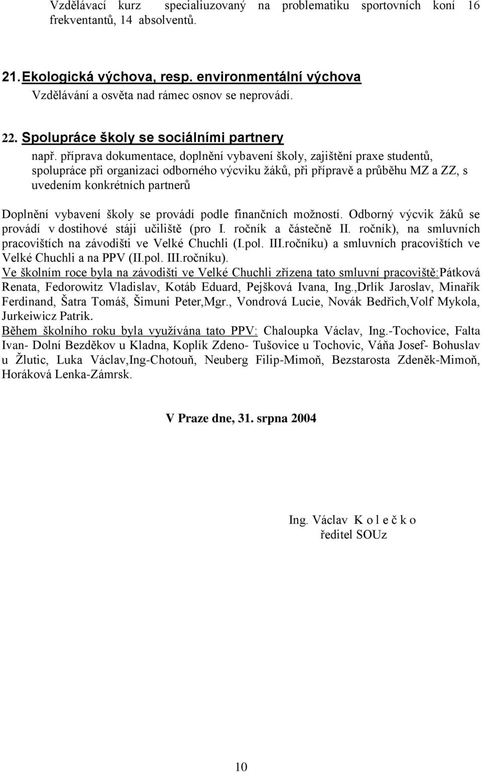 příprava dokumentace, doplnění vybavení školy, zajištění praxe studentů, spolupráce při organizaci odborného výcviku ţáků, při přípravě a průběhu MZ a ZZ, s uvedením konkrétních partnerů Doplnění