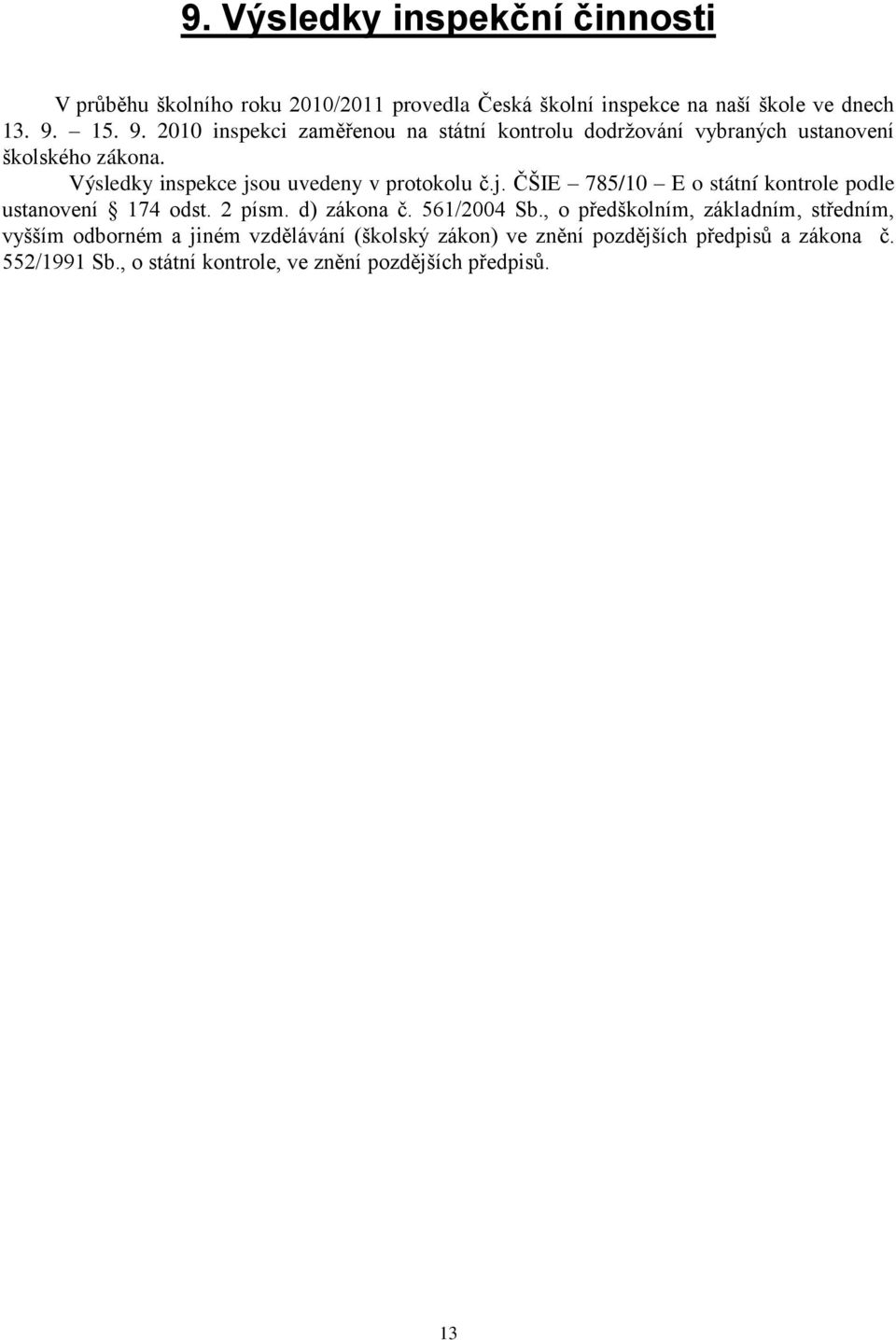 Výsledky inspekce jsou uvedeny v protokolu č.j. ČŠIE 785/10 E o státní kontrole podle ustanovení 174 odst. 2 písm. d) zákona č. 561/2004 Sb.