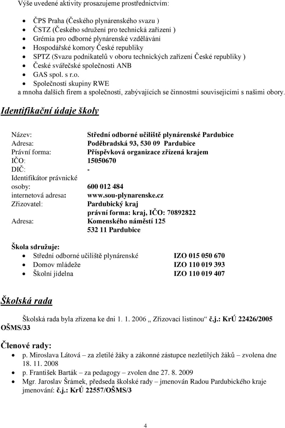 Identifikační údaje školy Název: Střední odborné učiliště plynárenské Pardubice Adresa: Poděbradská 93, 530 09 Pardubice Právní forma: Příspěvková organizace zřízená krajem IČO: 15050670 DIČ: -