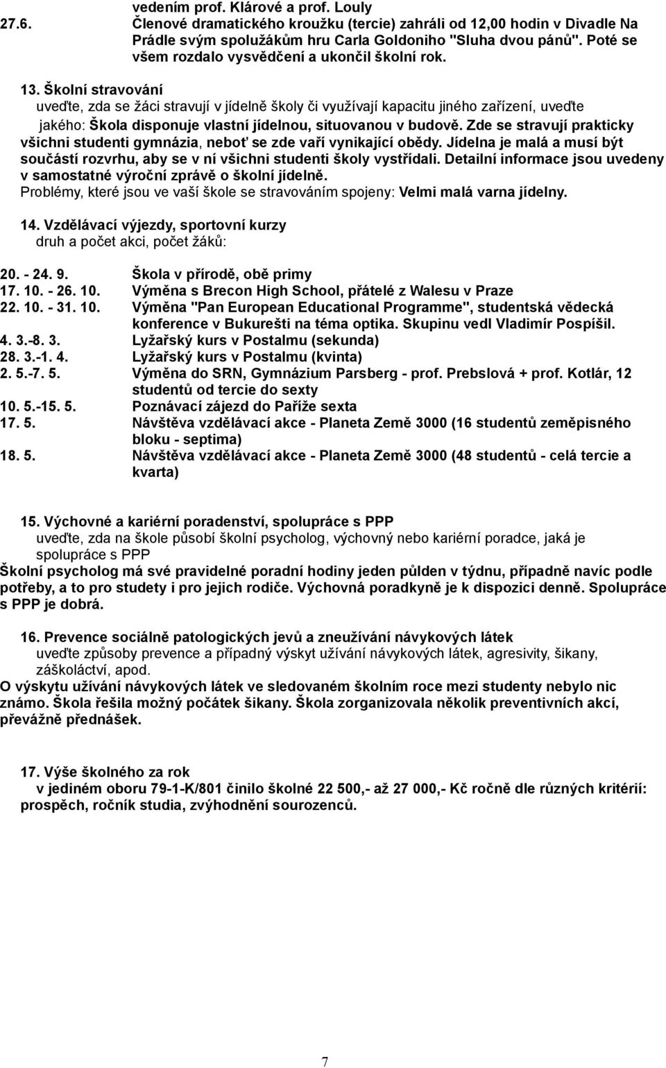 Školní stravování uveďte, zda se žáci stravují v jídelně školy či využívají kapacitu jiného zařízení, uveďte jakého: Škola disponuje vlastní jídelnou, situovanou v budově.