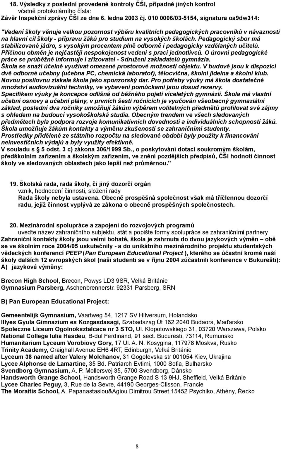 Pedagogický sbor má stabilizované jádro, s vysokým procentem plně odborně i pedagogicky vzdělaných učitelů. Příčinou obměn je nejčastěji nespokojenost vedení s prací jednotlivců.