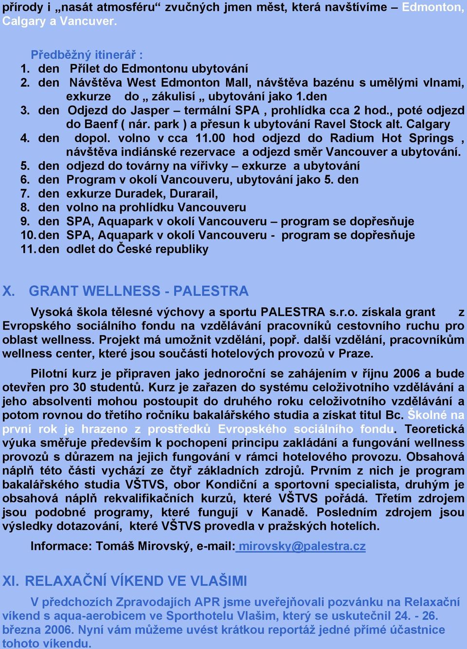 park ) a přesun k ubytování Ravel Stock alt. Calgary 4. den dopol. volno v cca 11.00 hod odjezd do Radium Hot Springs, návštěva indiánské rezervace a odjezd směr Vancouver a ubytování. 5.