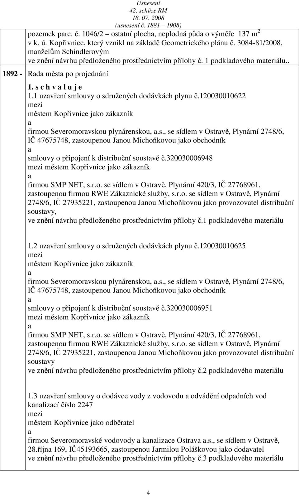 1 uzvření smlouvy o sdružených dodávkách plynu č.120030010622 městem Kopřivnice jko zákzník firmou Severomorvskou plynárenskou,.s., se sídlem v Ostrvě, Plynární 2748/6, IČ 47675748, zstoupenou Jnou Michoňkovou jko obchodník smlouvy o připojení k distribuční soustvě č.