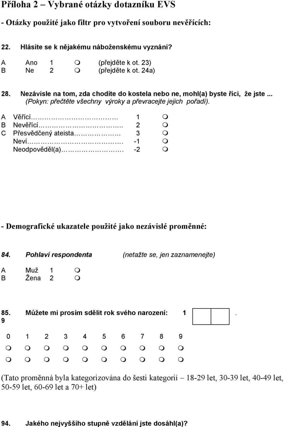 . 2 C Přesvědčený ateista 3 Neví. -1 Neodpověděl(a). -2 - Demografické ukazatele použité jako nezávislé proměnné: 84. Pohlaví respondenta (netažte se, jen zaznamenejte) A Muž 1 B Žena 2 85.