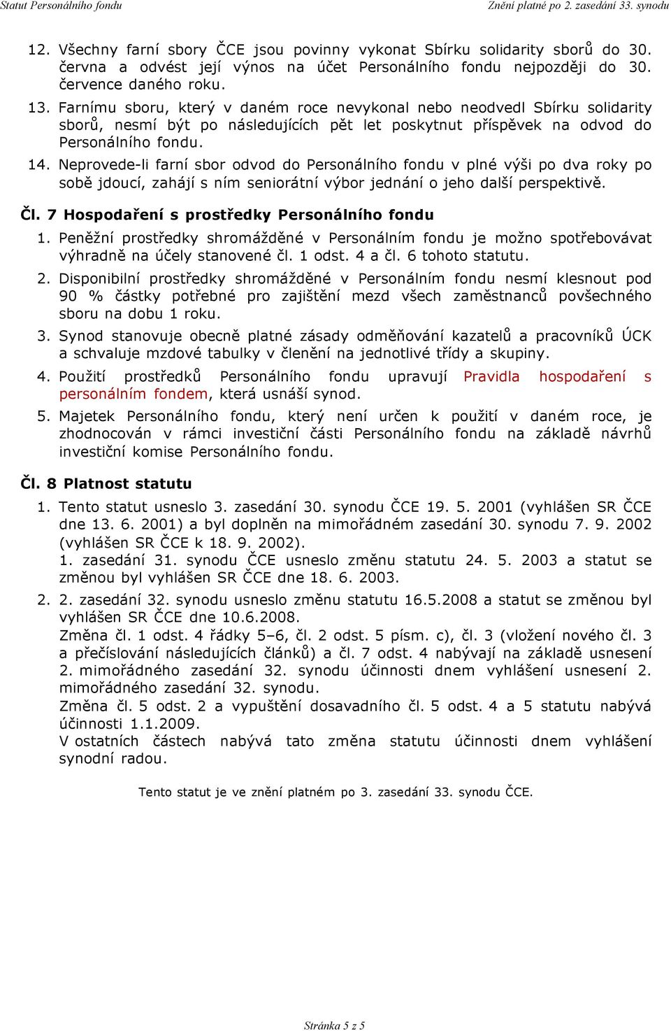 Neprovede-li farní sbor odvod do Personálního fondu v plné výši po dva roky po sobě jdoucí, zahájí s ním seniorátní výbor jednání o jeho další perspektivě. Čl.