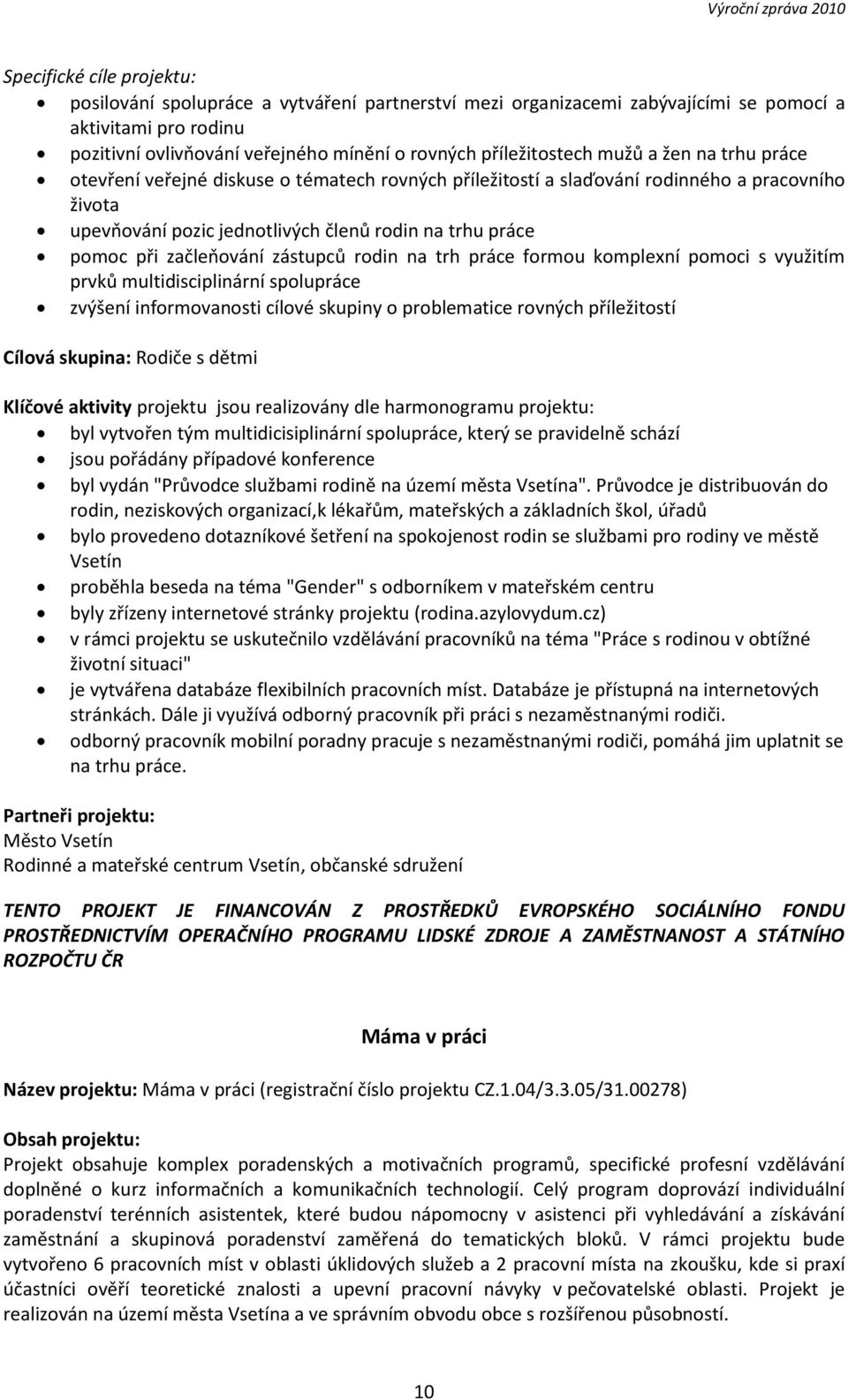 pomoc při začleňování zástupců rodin na trh práce formou komplexní pomoci s využitím prvků multidisciplinární spolupráce zvýšení informovanosti cílové skupiny o problematice rovných příležitostí