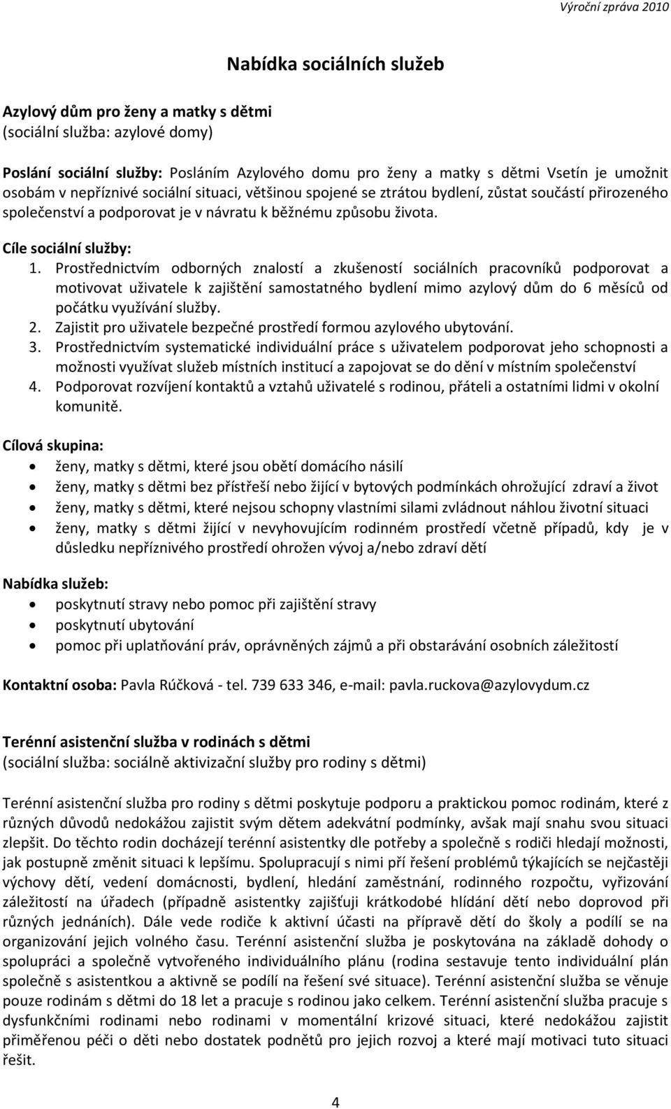 Prostřednictvím odborných znalostí a zkušeností sociálních pracovníků podporovat a motivovat uživatele k zajištění samostatného bydlení mimo azylový dům do 6 měsíců od počátku využívání služby. 2.