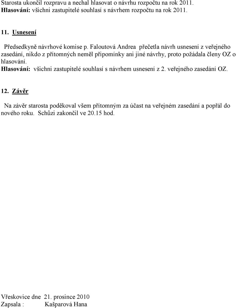 Faloutová Andrea přečetla návrh usnesení z veřejného zasedání, nikdo z přítomných neměl připomínky ani jiné návrhy, proto požádala členy OZ o hlasování.