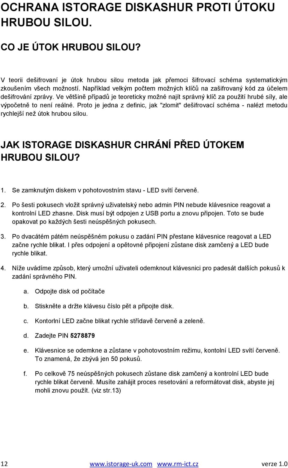 Proto je jedna z definic, jak "zlomit" dešifrovací schéma - nalézt metodu rychlejší než útok hrubou silou. JAK ISTORAGE DISKASHUR CHRÁNÍ PŘED ÚTOKEM HRUBOU SILOU? 1.