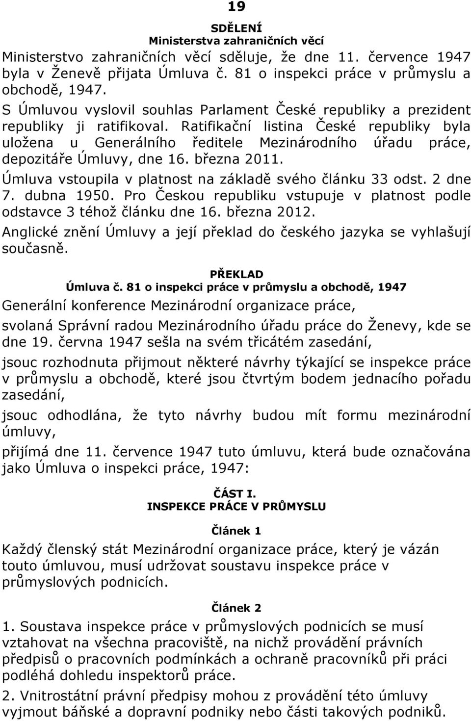 Ratifikační listina České republiky byla uložena u Generálního ředitele Mezinárodního úřadu práce, depozitáře Úmluvy, dne 16. března 2011. Úmluva vstoupila v platnost na základě svého článku 33 odst.