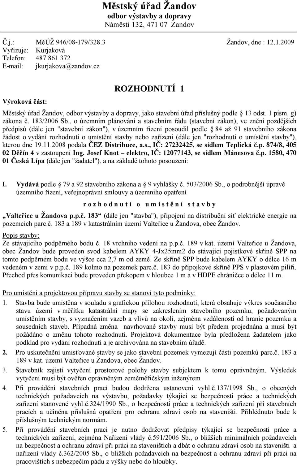 , o územním plánování a stavebním řádu (stavební zákon), ve znění pozdějších předpisů (dále jen "stavební zákon"), v územním řízení posoudil podle 84 až 91 stavebního zákona žádost o vydání