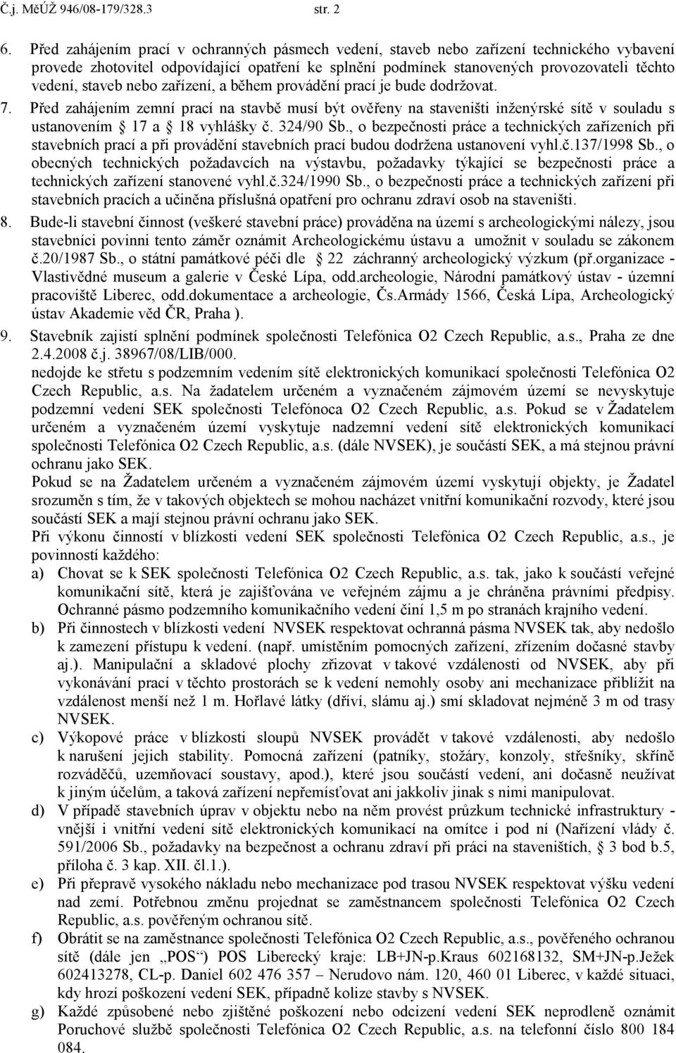 staveb nebo zařízení, a během provádění prací je bude dodržovat. 7. Před zahájením zemní prací na stavbě musí být ověřeny na staveništi inženýrské sítě v souladu s ustanovením 17 a 18 vyhlášky č.