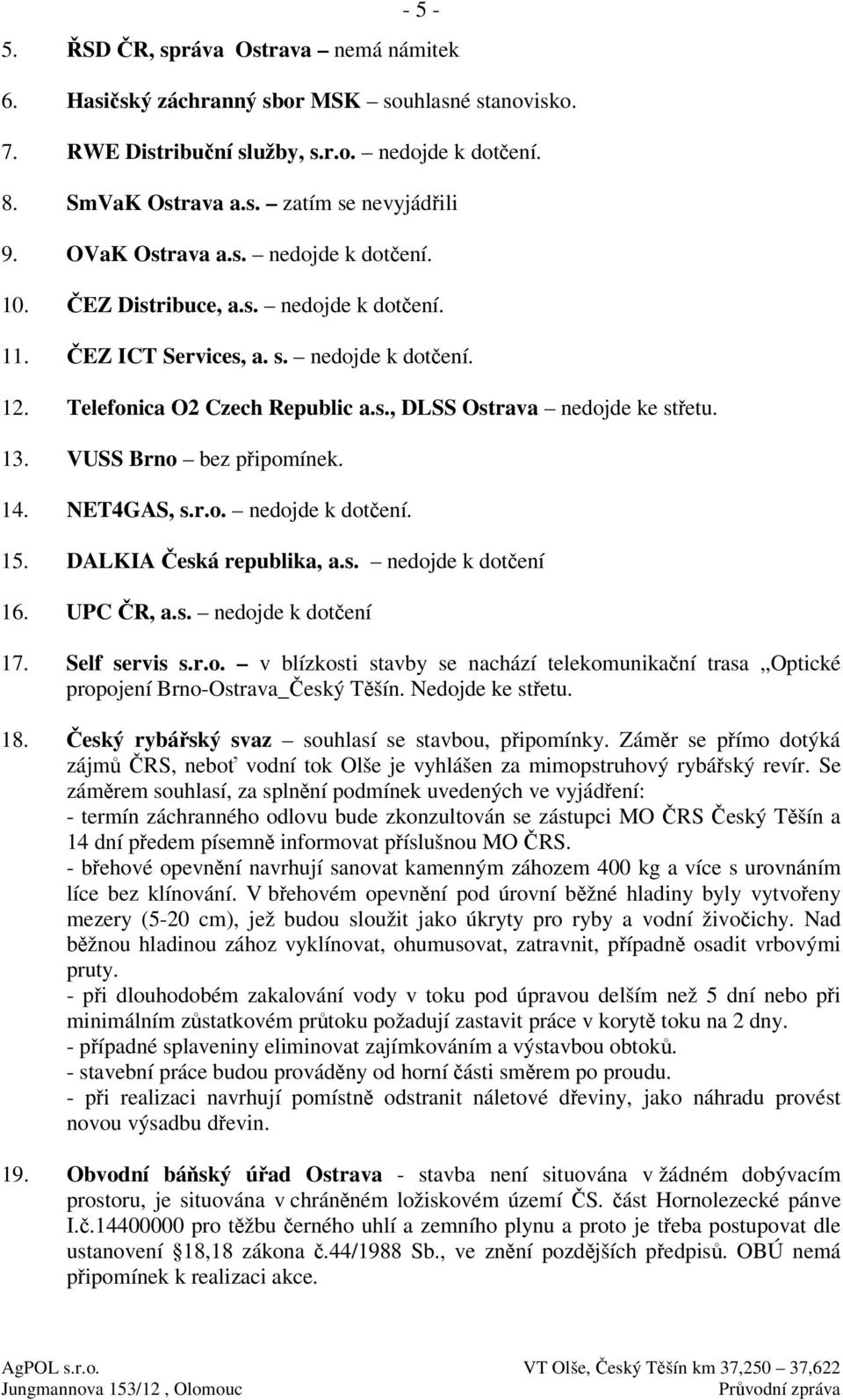 VUSS Brno bez pipomínek. 14. NET4GAS, s.r.o. nedojde k dotení. 15. DALKIA eská republika, a.s. nedojde k dotení 16. UPC R, a.s. nedojde k dotení 17. Self servis s.r.o. v blízkosti stavby se nachází telekomunikaní trasa Optické propojení Brno-Ostrava_eský Tšín.