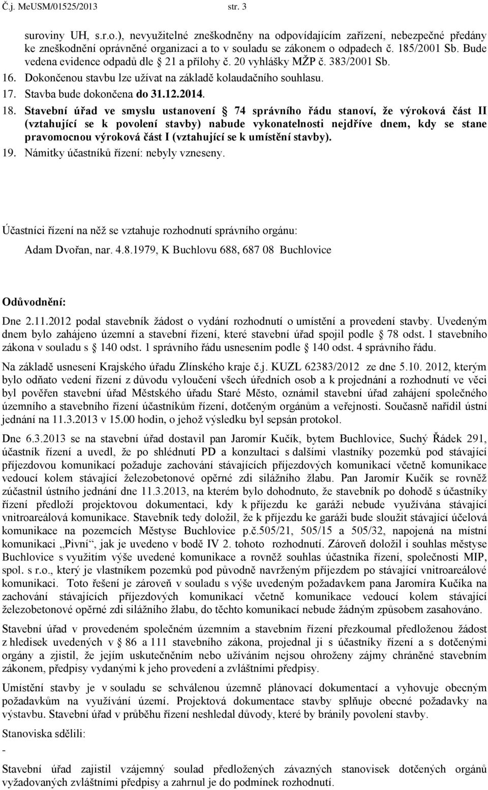 18. Stavební úřad ve smyslu ustanovení 74 správního řádu stanoví, že výroková část II (vztahující se k povolení stavby) nabude vykonatelnosti nejdříve dnem, kdy se stane pravomocnou výroková část I