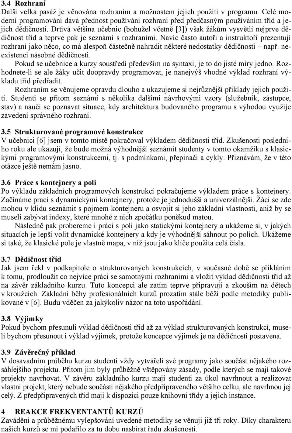 Drtivá většina učebnic (bohužel včetně [3]) však žákům vysvětlí nejprve dědičnost tříd a teprve pak je seznámí s rozhraními.