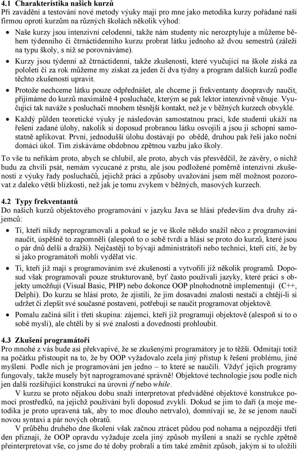 Kurzy jsou týdenní až čtrnáctidenní, takže zkušenosti, které vyučující na škole získá za pololetí či za rok můžeme my získat za jeden či dva týdny a program dalších kurzů podle těchto zkušeností