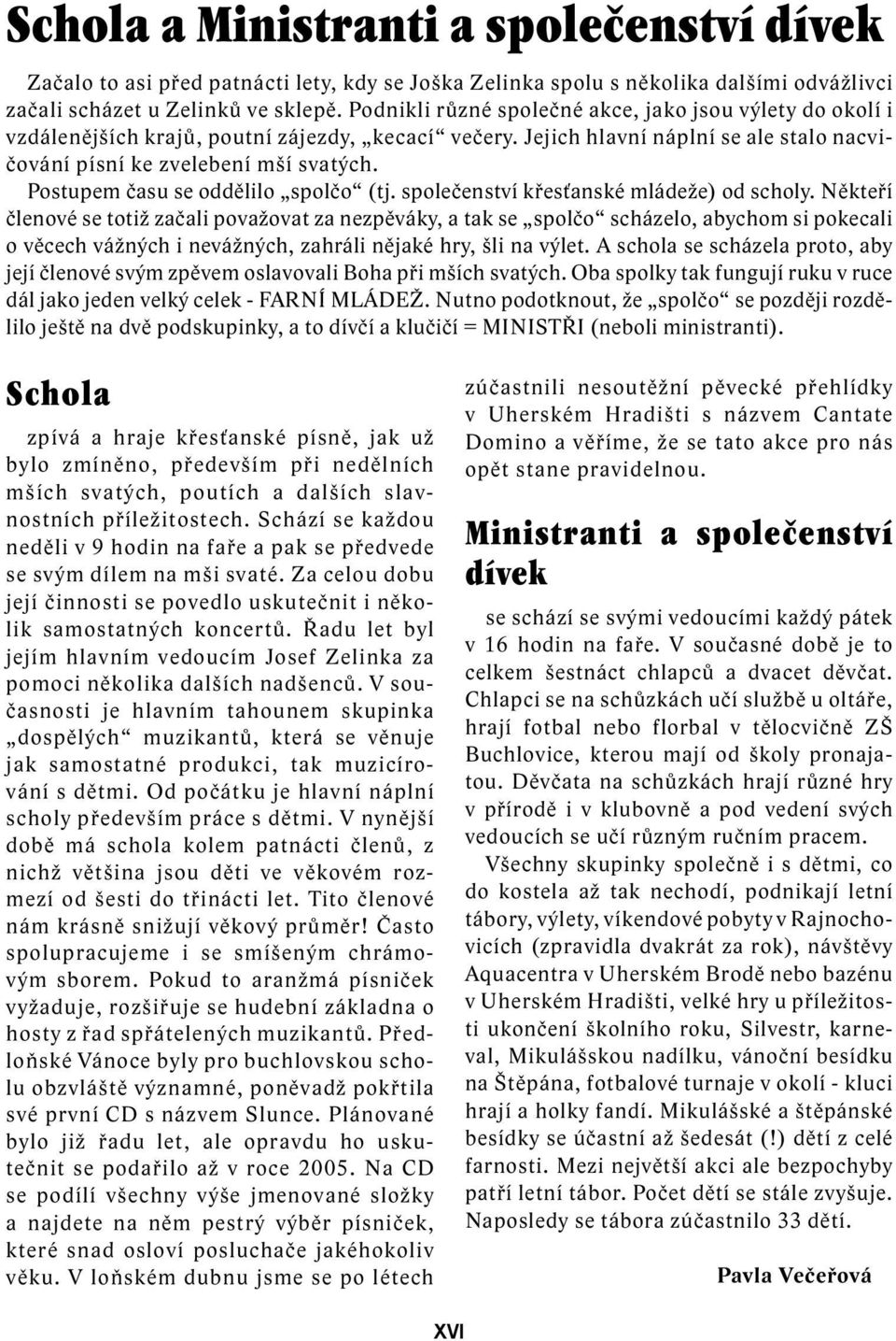 Postupem času se oddělilo spolčo (tj. společenství křesťanské mládeže) od scholy.