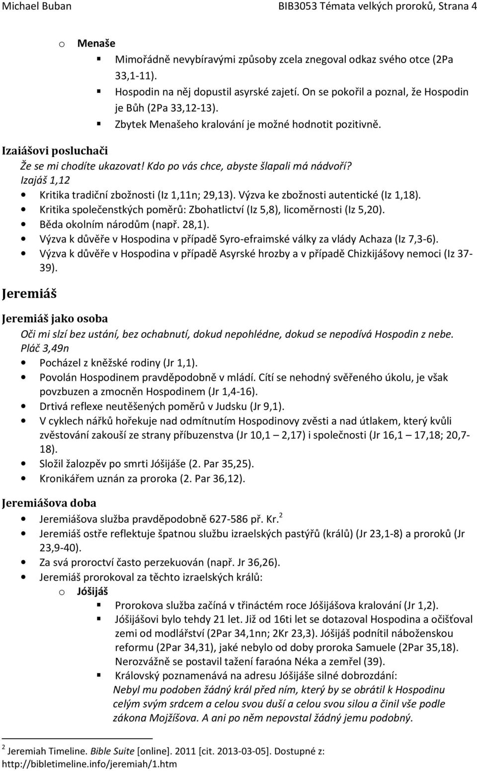 Izajáš 1,12 Kritika tradiční zbžnsti (Iz 1,11n; 29,13). Výzva ke zbžnsti autentické (Iz 1,18). Kritika splečenstkých pměrů: Zbhatlictví (Iz 5,8), licměrnsti (Iz 5,20). Běda klním nárdům (např. 28,1).