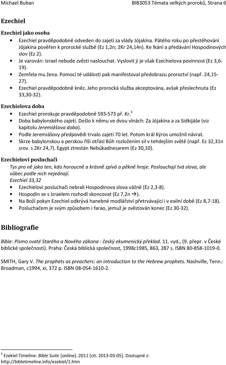 Vyslvit ji je však Ezechielva pvinnst (Ez 3,6-19). Zemřela mu žena. Pmcí té událsti pak manifestval předbrazu prrctví (např. 24,15-27). Ezechiel pravděpdbně kněz.