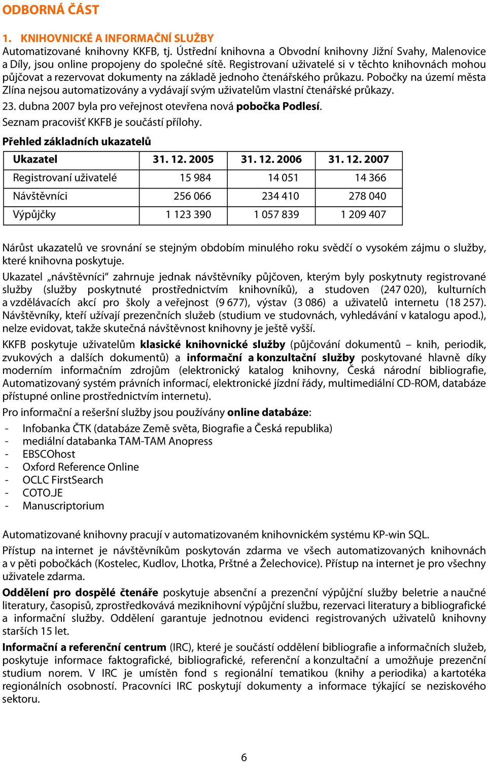 Pobočky na území města Zlína nejsou automatizovány a vydávají svým uživatelům vlastní čtenářské průkazy. 23. dubna 2007 byla pro veřejnost otevřena nová pobočka Podlesí.