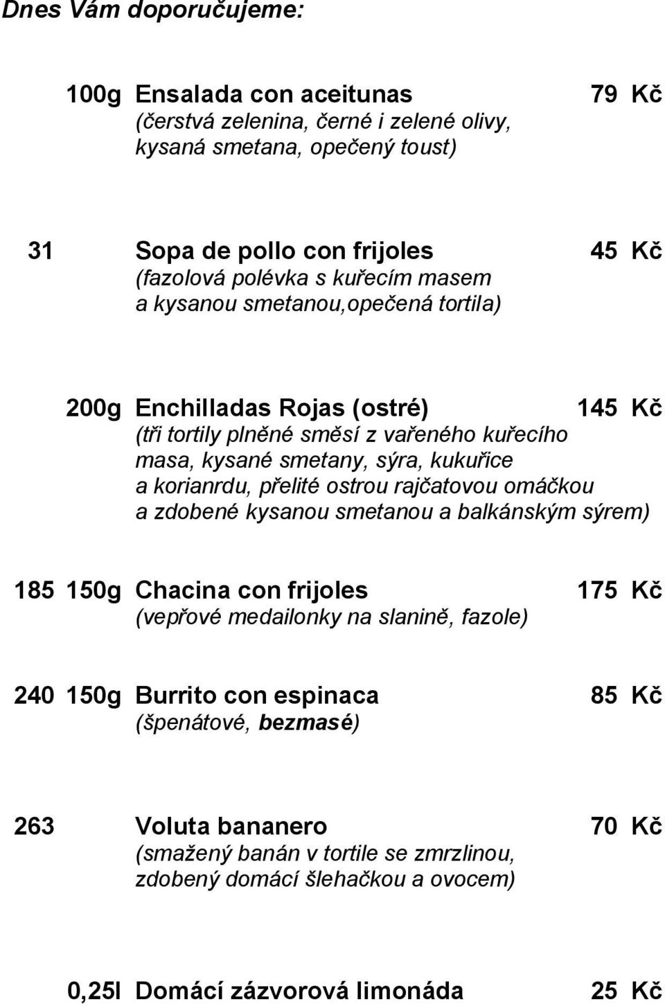 a korianrdu, přelité ostrou rajčatovou omáčkou a zdobené kysanou smetanou a balkánským sýrem) 185 150g Chacina con frijoles 175 Kč (vepřové medailonky na slanině, fazole) 240 150g