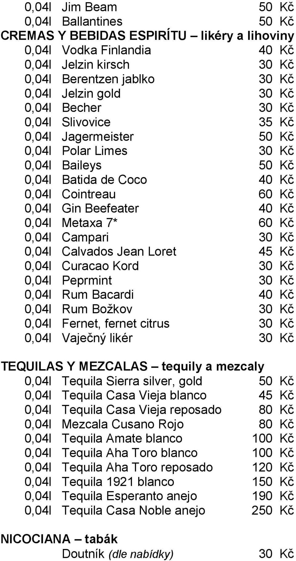 7* 60 Kč 0,04l Campari 30 Kč 0,04l Calvados Jean Loret 45 Kč 0,04l Curacao Kord 30 Kč 0,04l Peprmint 30 Kč 0,04l Rum Bacardi 40 Kč 0,04l Rum Božkov 30 Kč 0,04l Fernet, fernet citrus 30 Kč 0,04l