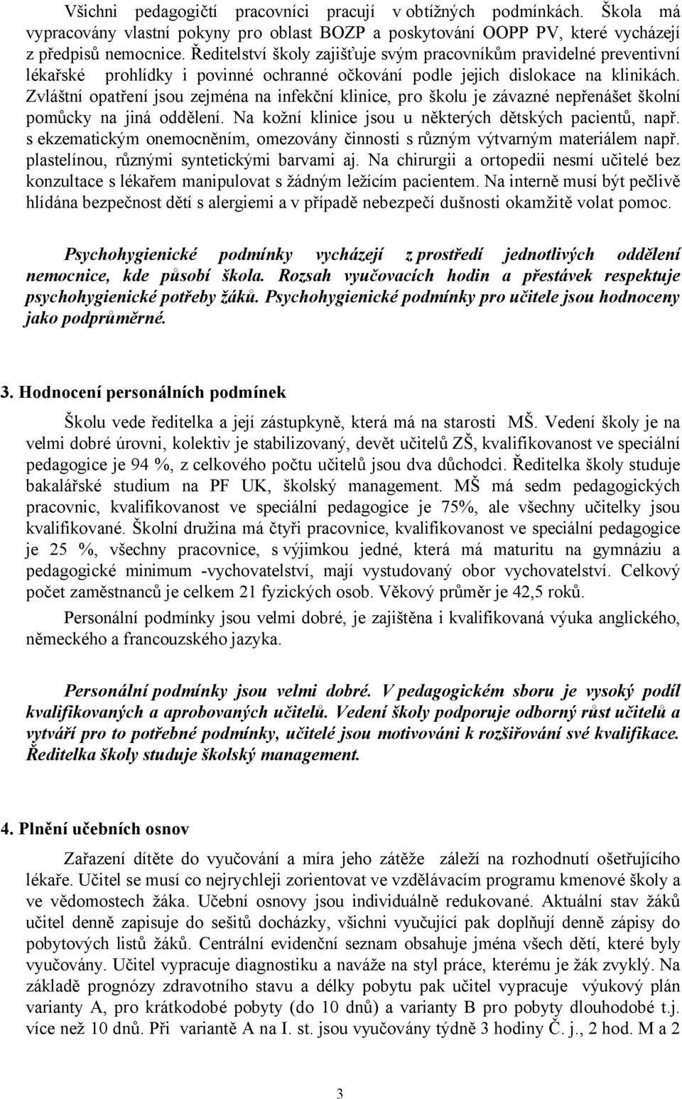 Zvláštní opatření jsou zejména na infekční klinice, pro školu je závazné nepřenášet školní pomůcky na jiná oddělení. Na kožní klinice jsou u některých dětských pacientů, např.