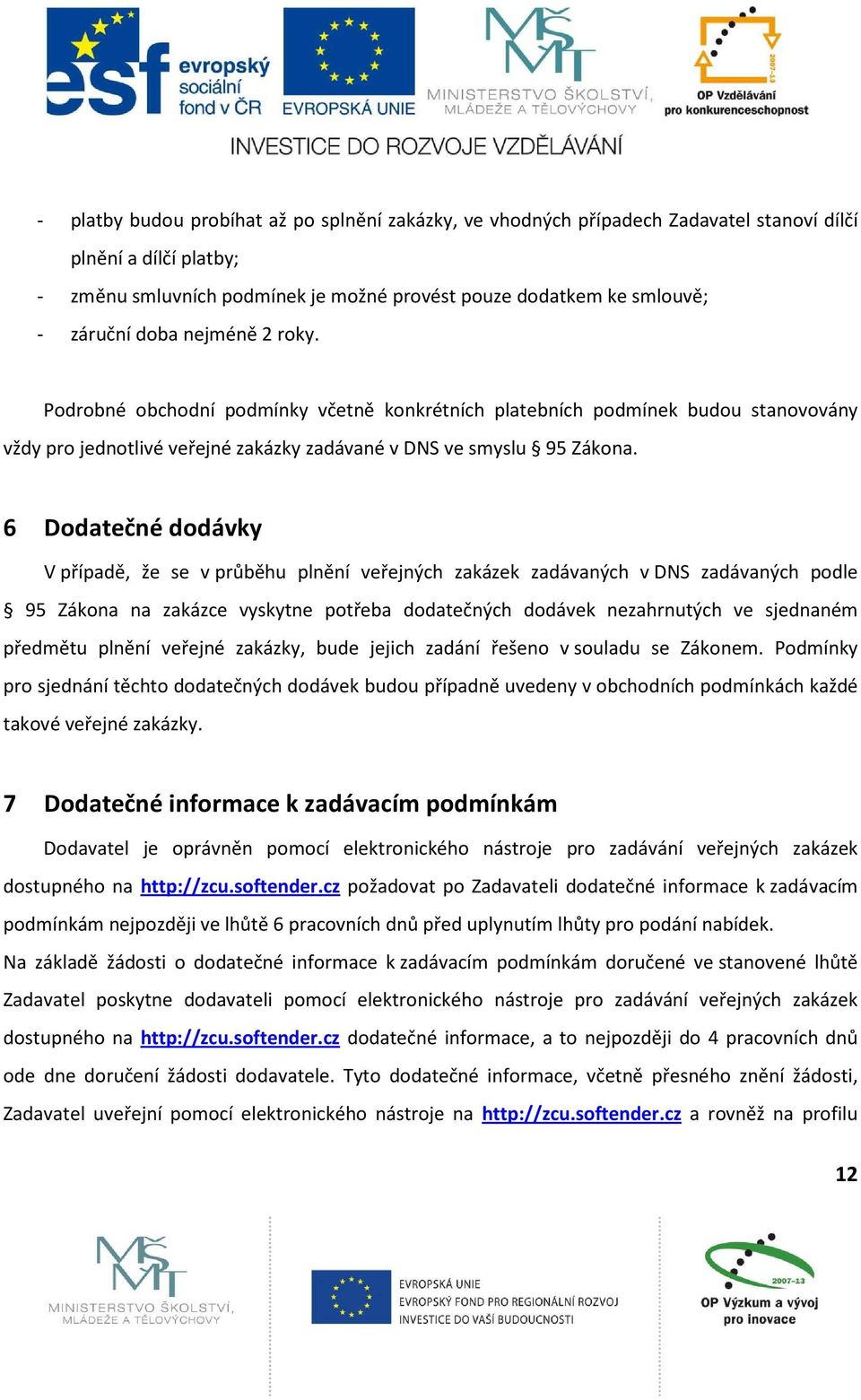 6 Dodatečné dodávky V případě, že se v průběhu plnění veřejných zakázek zadávaných v DNS zadávaných podle 95 Zákona na zakázce vyskytne potřeba dodatečných dodávek nezahrnutých ve sjednaném předmětu