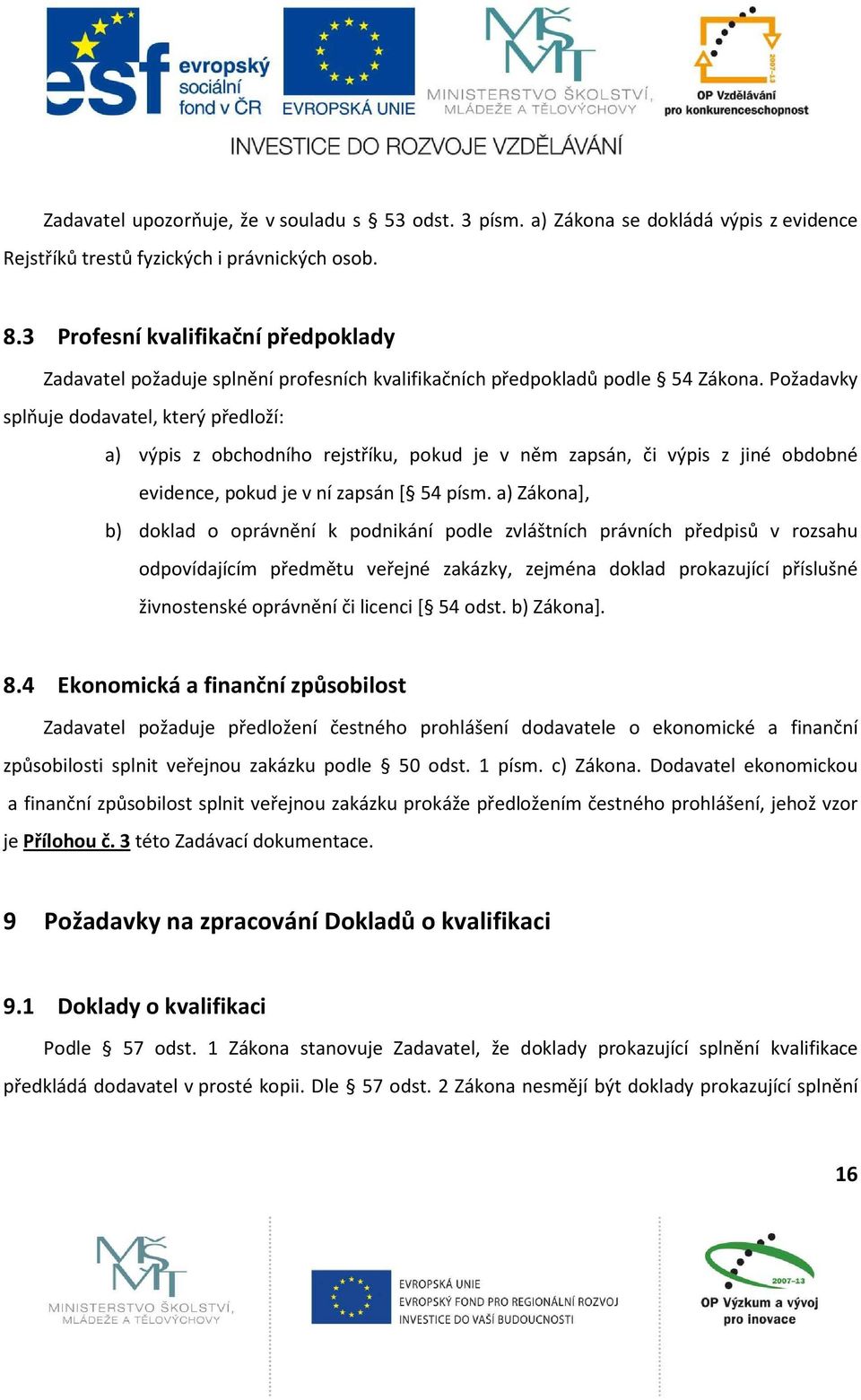 Požadavky splňuje dodavatel, který předloží: a) výpis z obchodního rejstříku, pokud je v něm zapsán, či výpis z jiné obdobné evidence, pokud je v ní zapsán [ 54 písm.