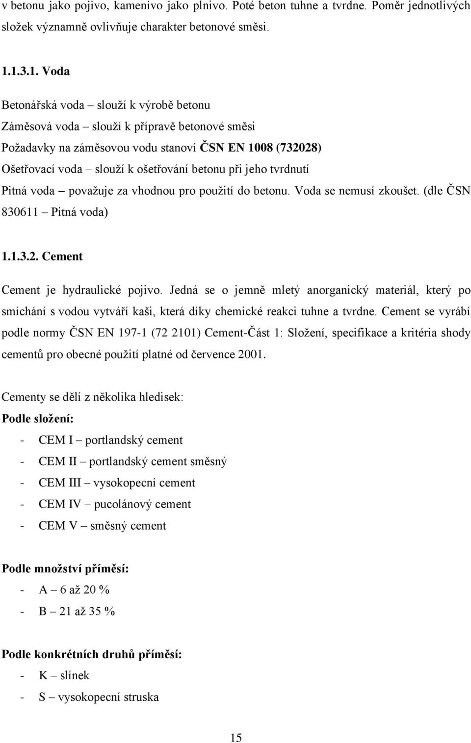 při jeho tvrdnutí Pitná voda považuje za vhodnou pro použití do betonu. Voda se nemusí zkoušet. (dle ČSN 830611 Pitná voda) 1.1.3.2. Cement Cement je hydraulické pojivo.