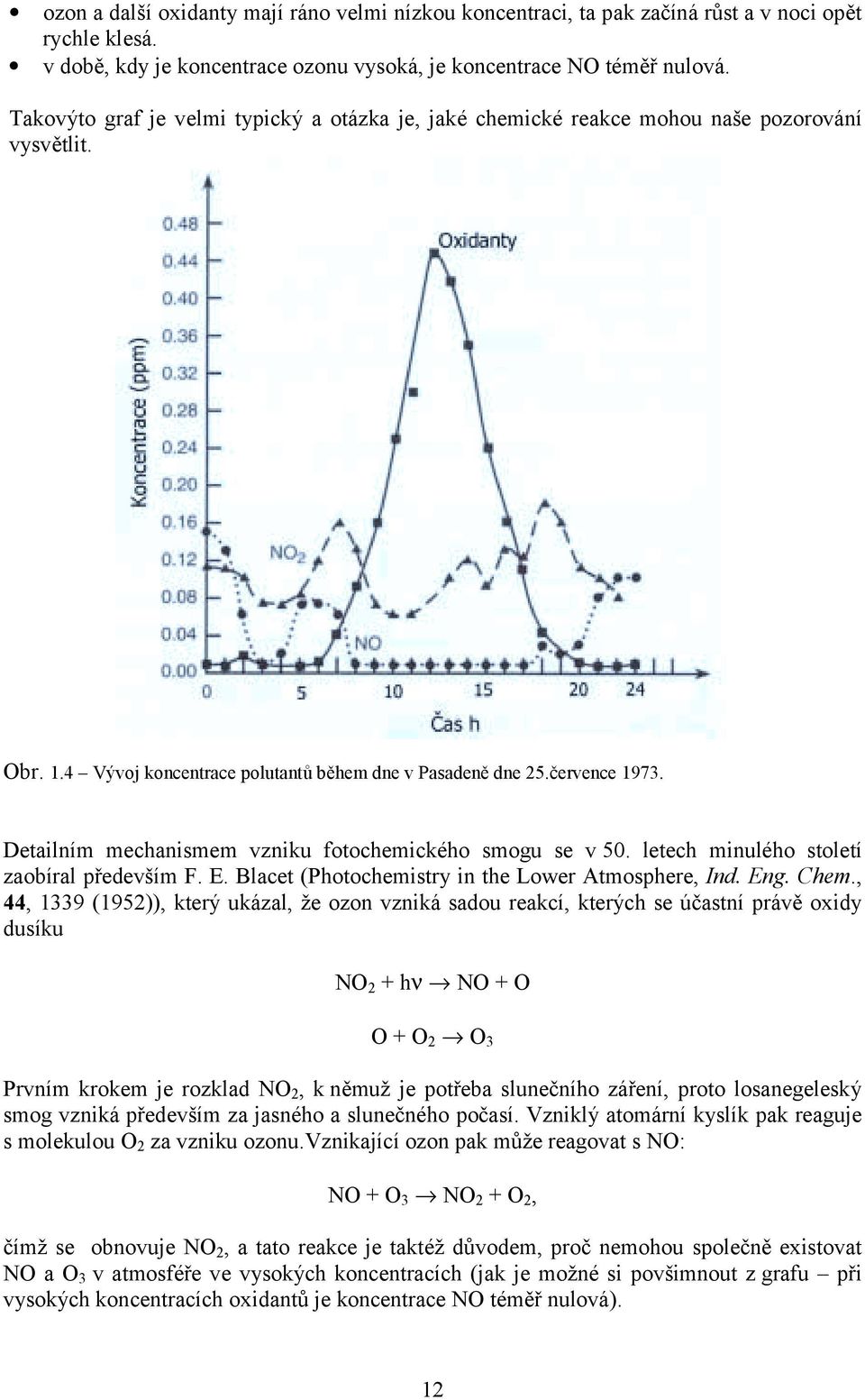 Detailním mechanismem vzniu fotochemicého smogu se v 50. letech minulého století zaobíral především F. E. Blacet (Photochemistry in the Lower Atmosphere, Ind. Eng. Chem.