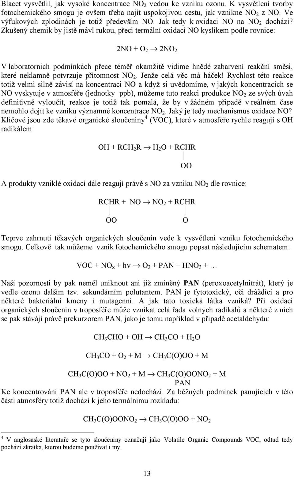 Zušený chemi by jistě mávl ruou, přeci termální oxidací NO yslíem podle rovnice: NO + O NO V laboratorních podmínách přece téměř oamžitě vidíme hnědé zabarvení reační směsi, teré nelamně potvrzuje