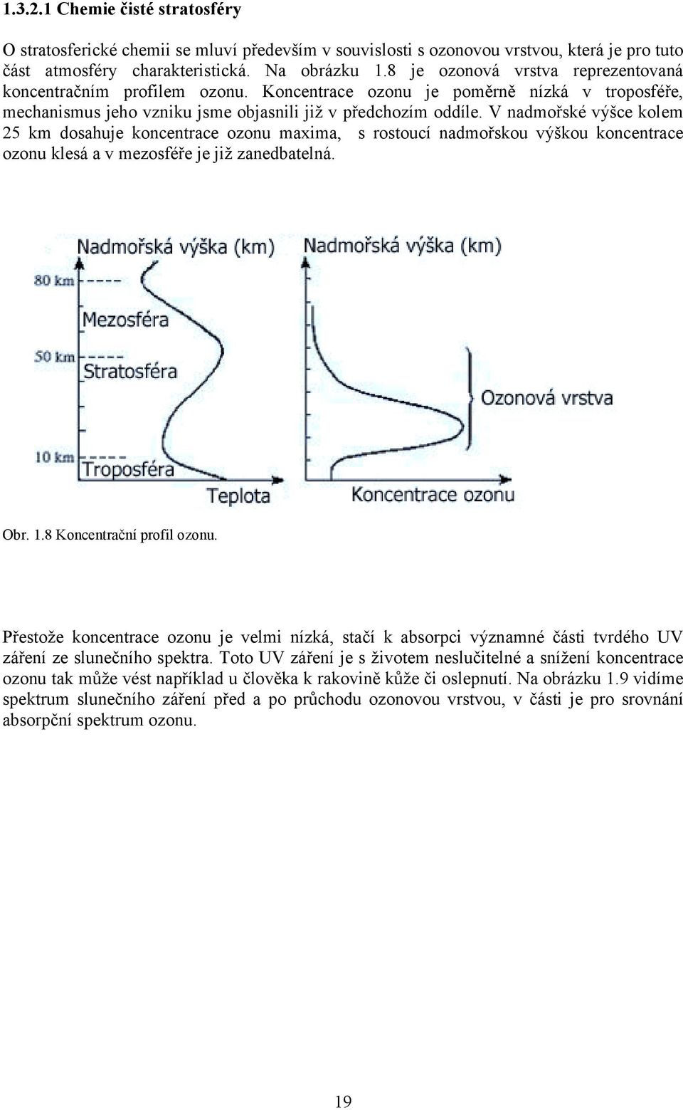 V nadmořsé výšce olem 5 m dosahuje oncentrace ozonu maxima, s rostoucí nadmořsou výšou oncentrace ozonu lesá a v mezosféře je již zanedbatelná. Obr. 1.8 Koncentrační profil ozonu.