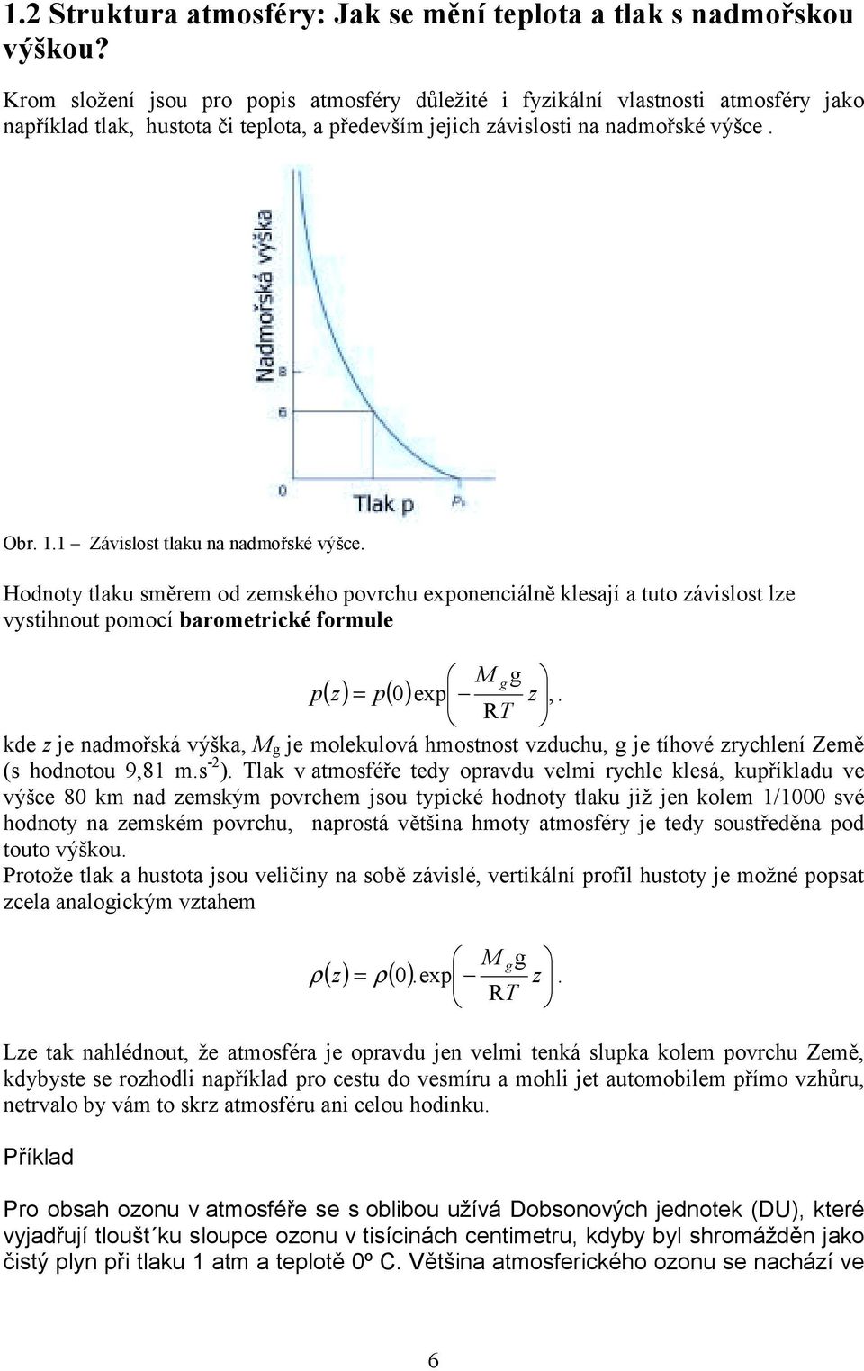 1 Závislost tlau na nadmořsé výšce. Hodnoty tlau směrem od zemsého povrchu exponenciálně lesají a tuto závislost lze vystihnout pomocí barometricé formule M g g p( z) = p( 0) exp z, R.