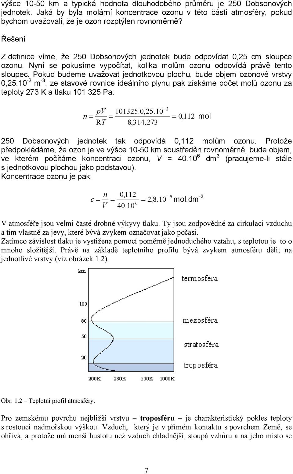 Poud budeme uvažovat jednotovou plochu, bude objem ozonové vrstvy 0,5.10 - m -, ze stavové rovnice ideálního plynu pa zísáme počet molů ozonu za teploty 7 K a tlau 101 5 Pa: pv 1015.0,5.10 n = = = 0,11 mol RT 8,14.
