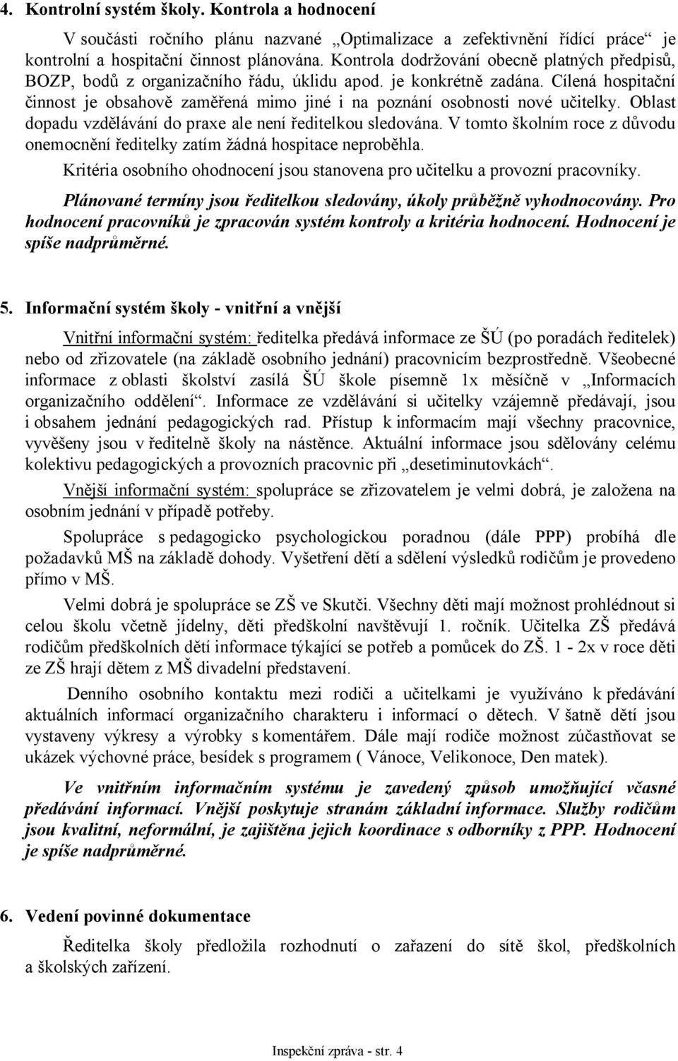 Cílená hospitační činnost je obsahově zaměřená mimo jiné i na poznání osobnosti nové učitelky. Oblast dopadu vzdělávání do praxe ale není ředitelkou sledována.