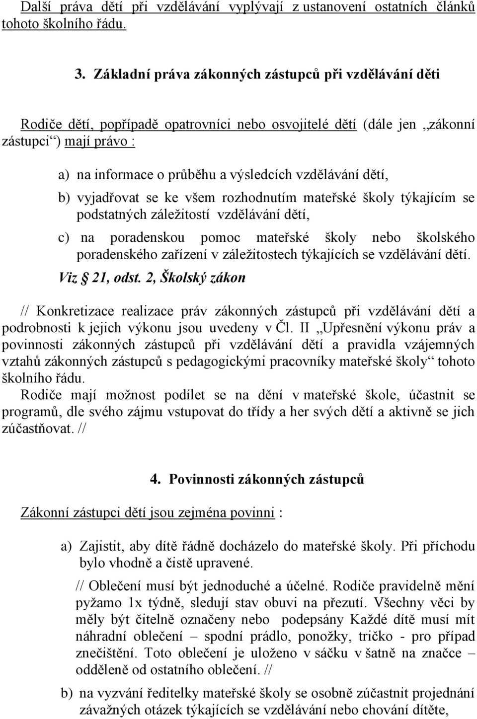 vzdělávání dětí, b) vyjadřovat se ke všem rozhodnutím mateřské školy týkajícím se podstatných záležitostí vzdělávání dětí, c) na poradenskou pomoc mateřské školy nebo školského poradenského zařízení