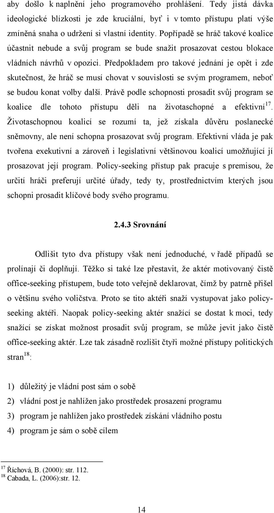 Předpokladem pro takové jednání je opět i zde skutečnost, že hráč se musí chovat v souvislosti se svým programem, neboť se budou konat volby další.