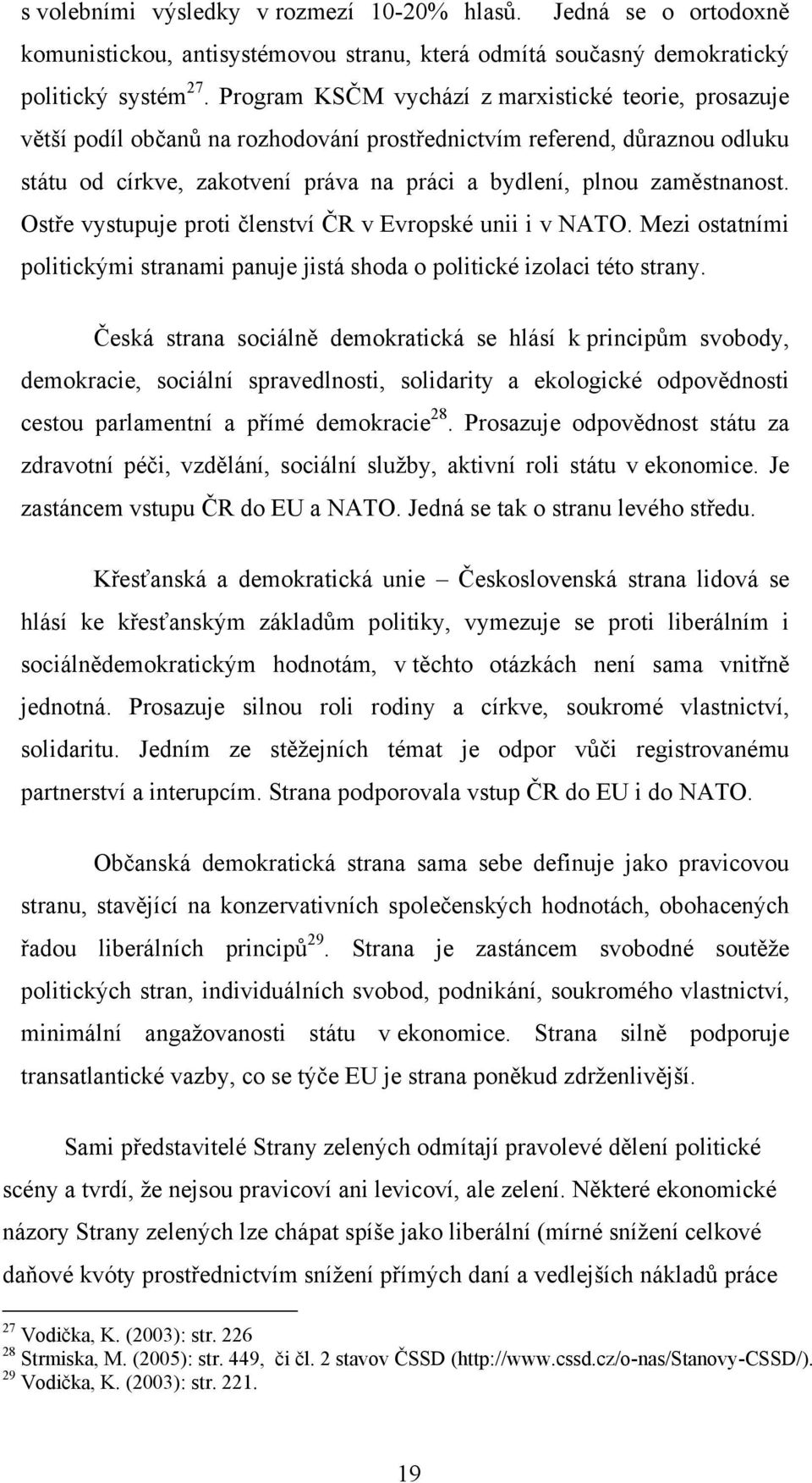 zaměstnanost. Ostře vystupuje proti členství ČR v Evropské unii i v NATO. Mezi ostatními politickými stranami panuje jistá shoda o politické izolaci této strany.