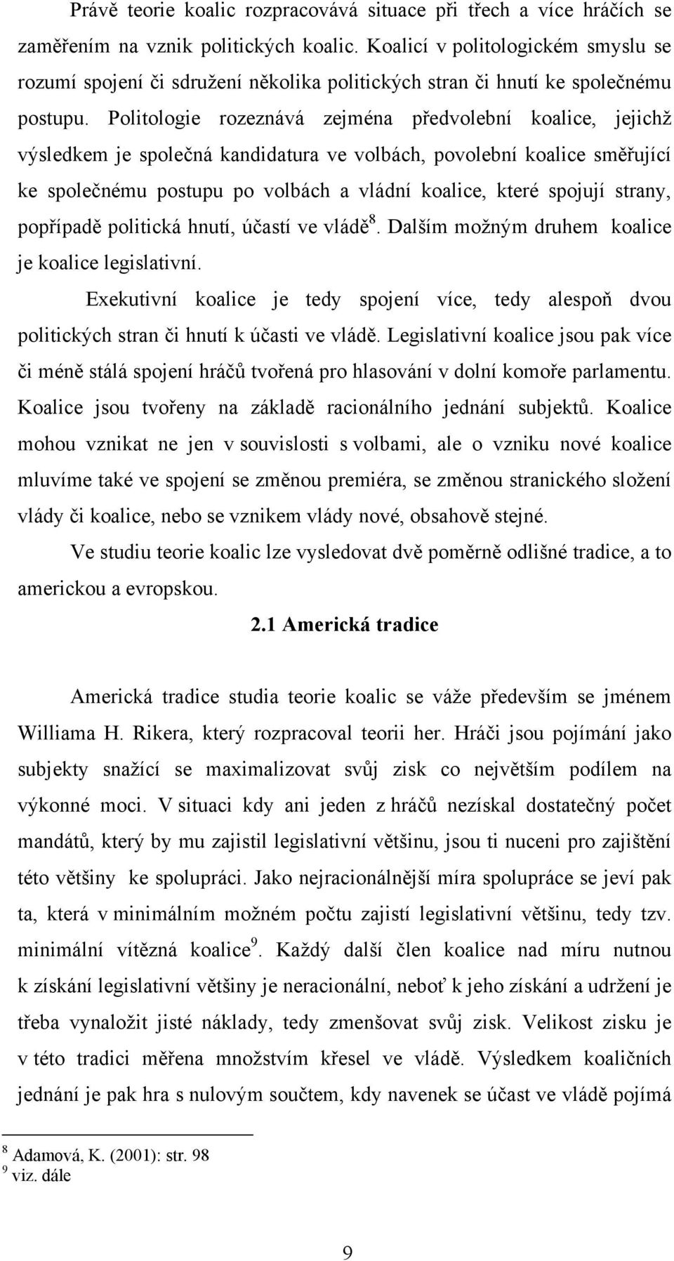 Politologie rozeznává zejména předvolební koalice, jejichž výsledkem je společná kandidatura ve volbách, povolební koalice směřující ke společnému postupu po volbách a vládní koalice, které spojují