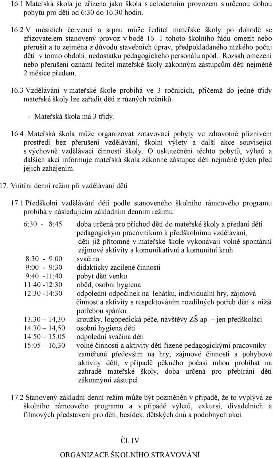 1 tohoto školního řádu omezit nebo přerušit a to zejména z důvodu stavebních úprav, předpokládaného nízkého počtu dětí v tomto období, nedostatku pedagogického personálu apod.