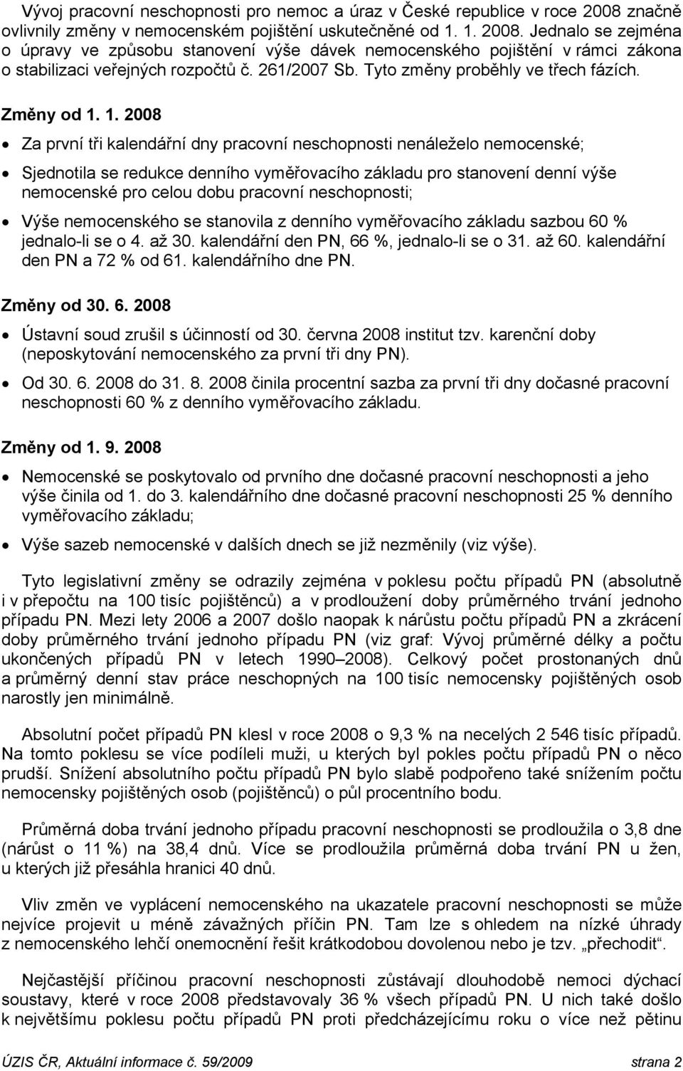 Jednalo se zejména o úpravy ve způsobu stanovení výše dávek nemocenského pojištění v rámci zákona o stabilizaci veřejných rozpočtů č. 261/27 Sb. Tyto změny proběhly ve třech fázích. Změny od 1.