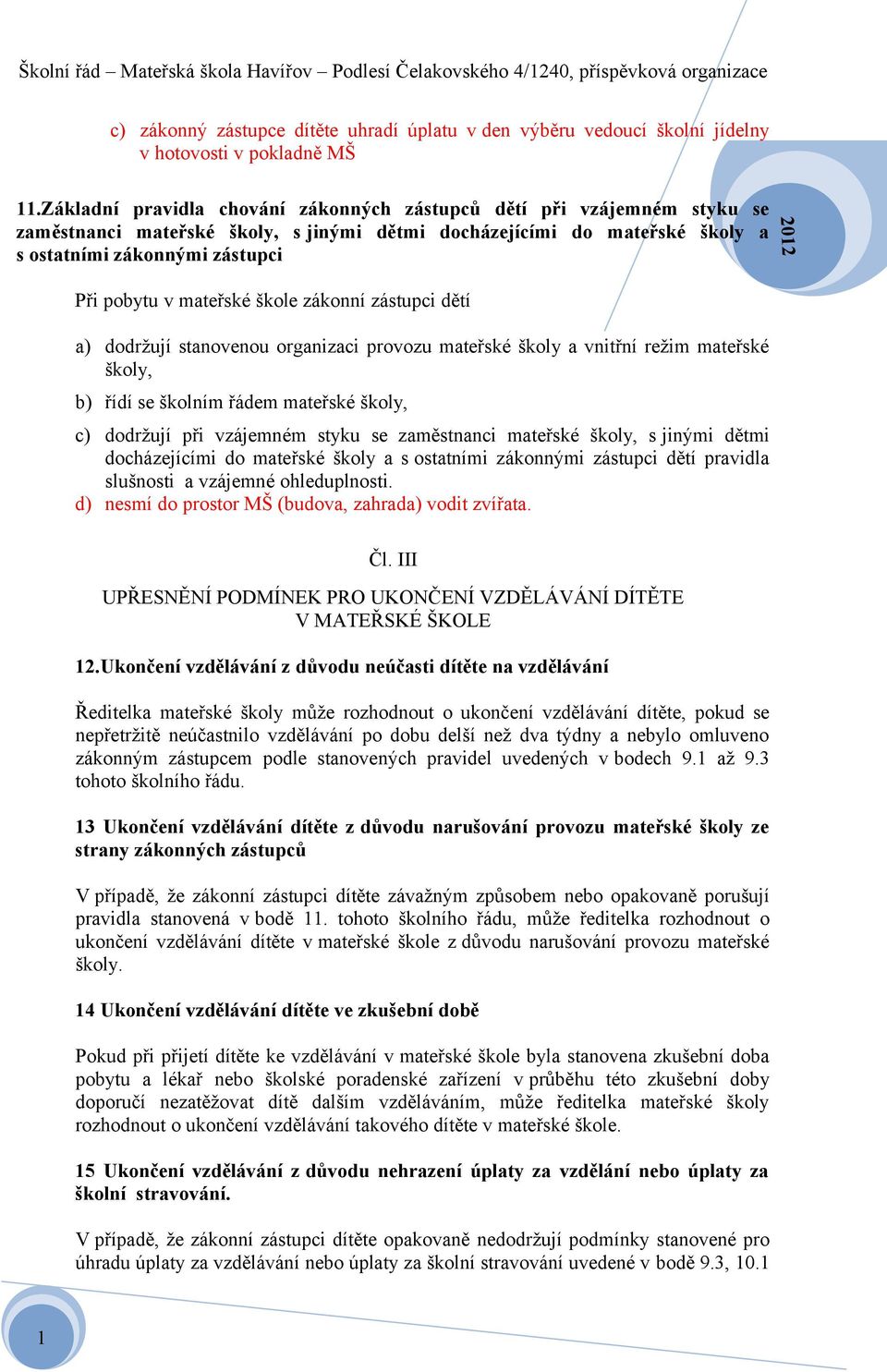 mateřské škole zákonní zástupci dětí a) dodržují stanovenou organizaci provozu mateřské školy a vnitřní režim mateřské školy, b) řídí se školním řádem mateřské školy, c) dodržují při vzájemném styku