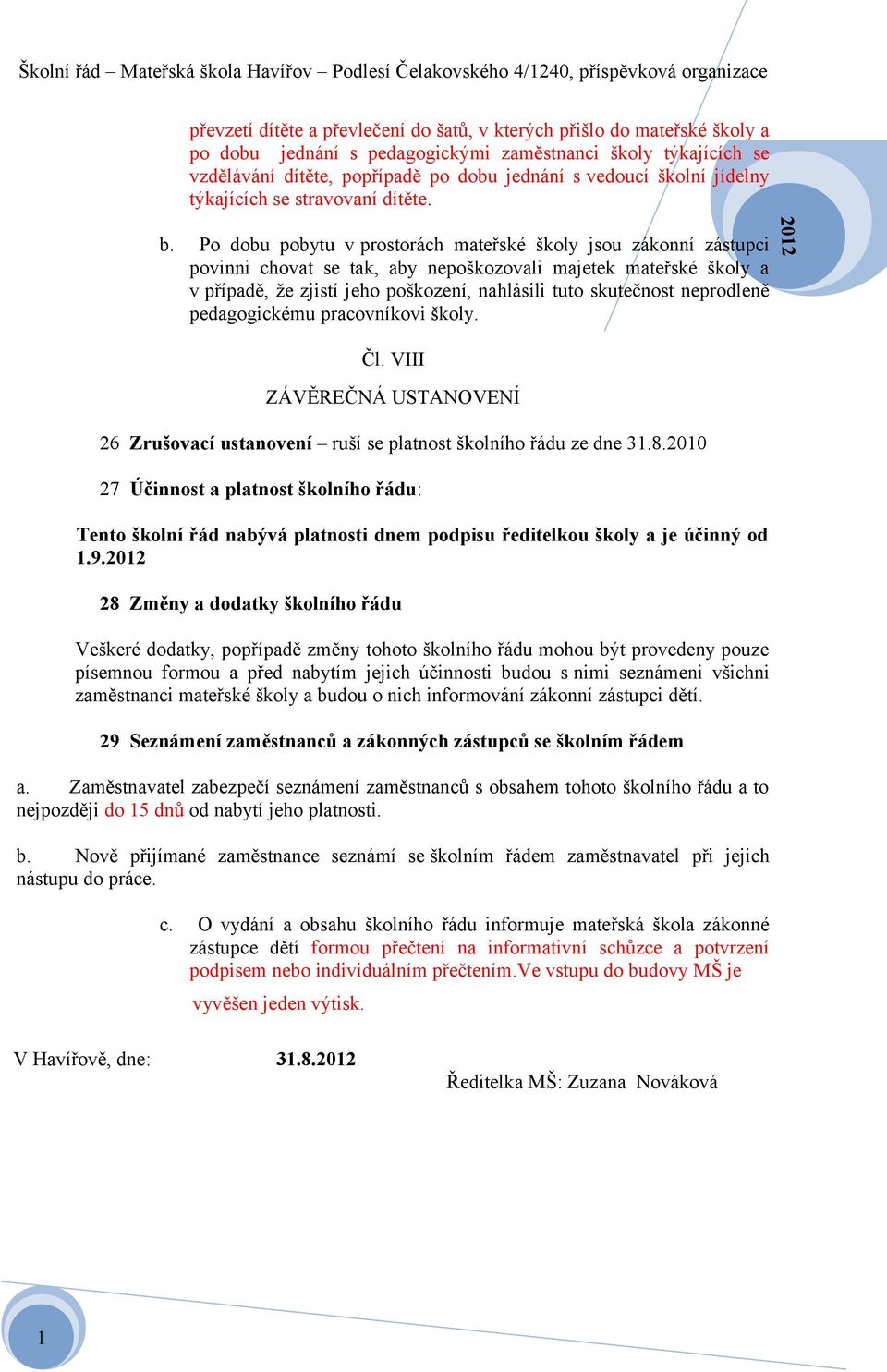 Po dobu pobytu v prostorách mateřské školy jsou zákonní zástupci povinni chovat se tak, aby nepoškozovali majetek mateřské školy a v případě, že zjistí jeho poškození, nahlásili tuto skutečnost