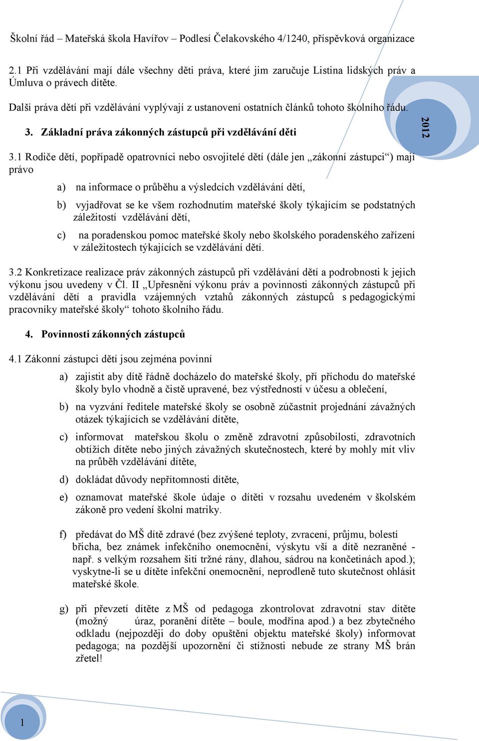 Rodiče dětí, popřípadě opatrovníci nebo osvojitelé dětí (dále jen zákonní zástupci ) mají právo a) na informace o průběhu a výsledcích vzdělávání dětí, b) vyjadřovat se ke všem rozhodnutím mateřské