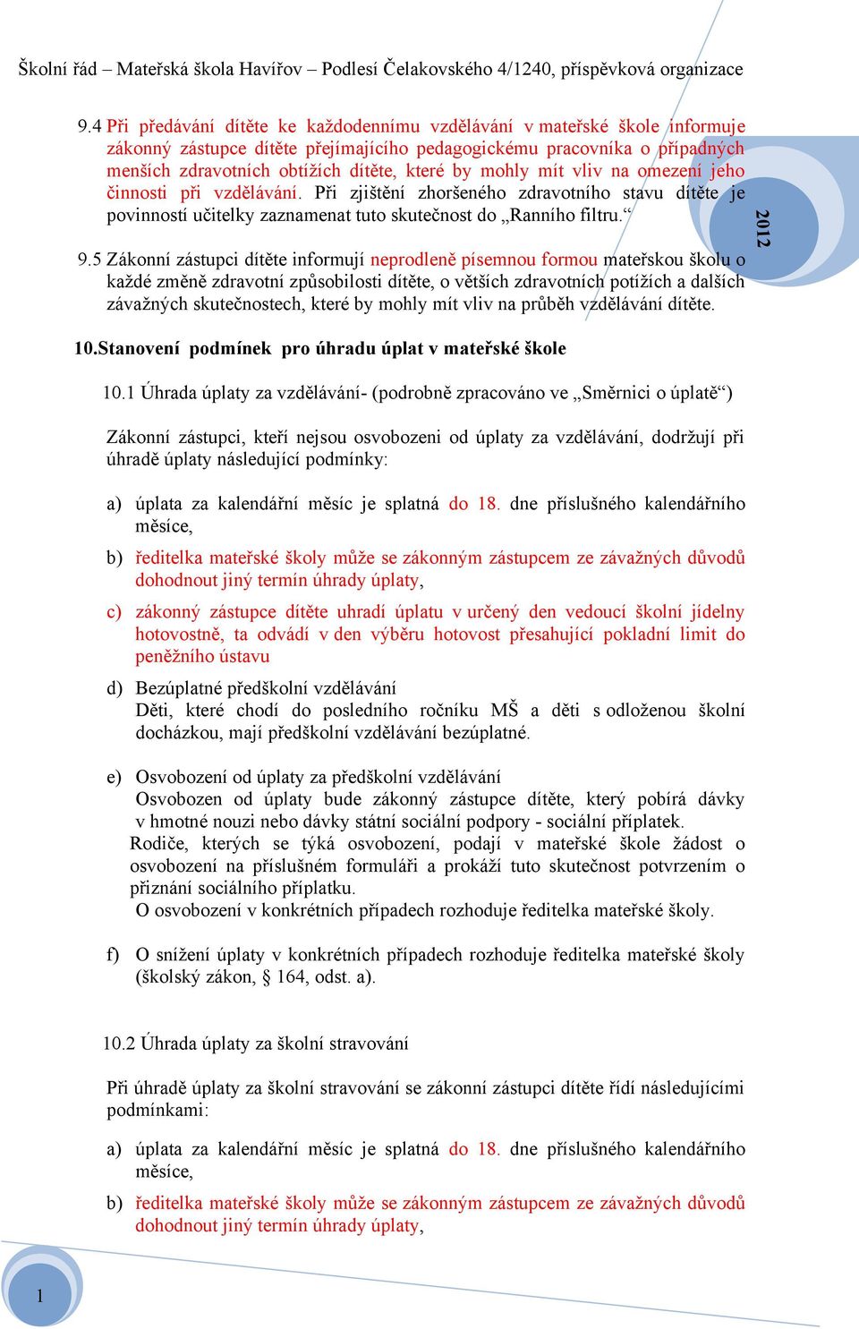 5 Zákonní zástupci dítěte informují neprodleně písemnou formou mateřskou školu o každé změně zdravotní způsobilosti dítěte, o větších zdravotních potížích a dalších závažných skutečnostech, které by