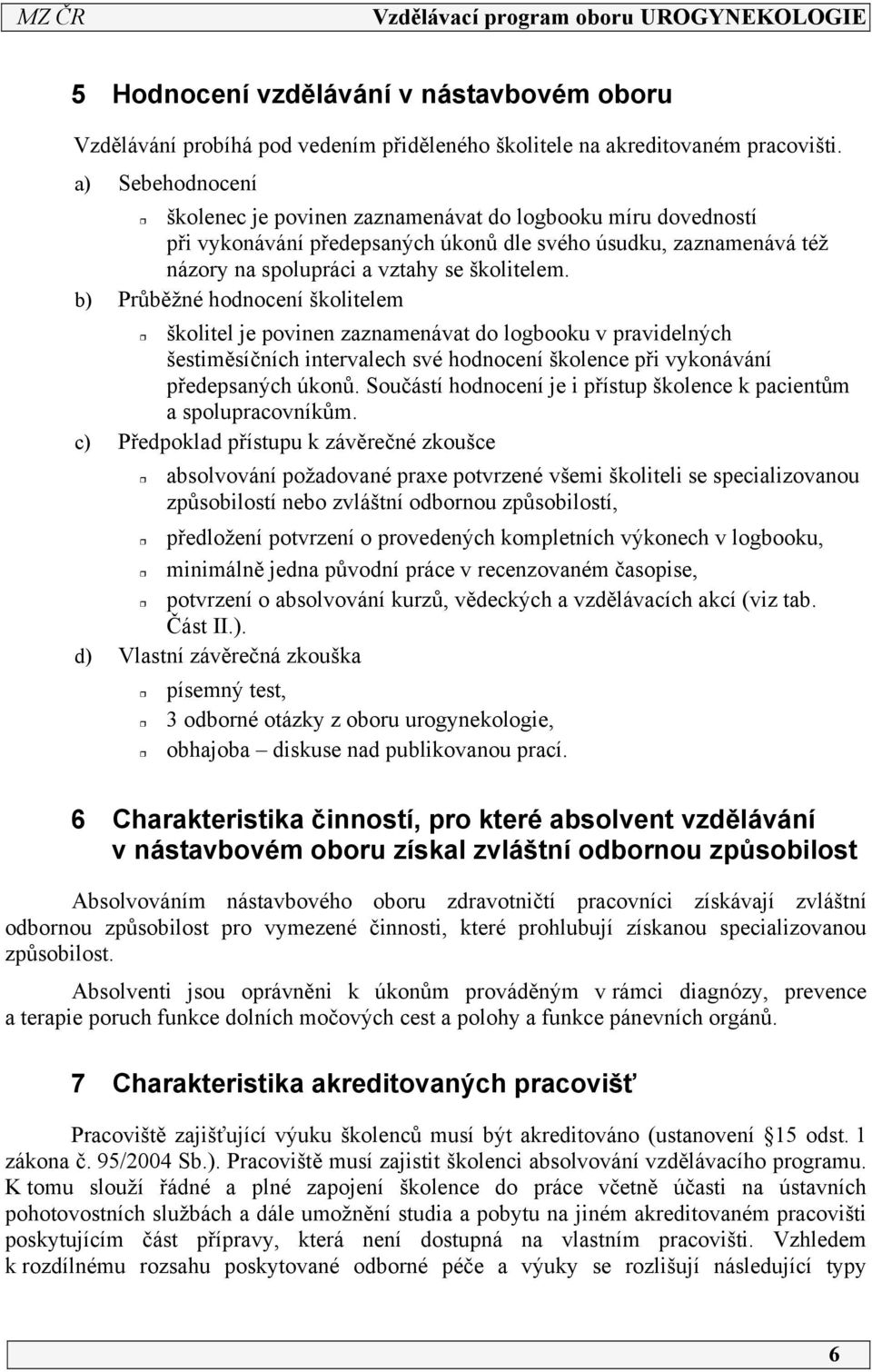 b) Průběžné hodnocení školitelem školitel je povinen zaznamenávat do logbooku v pravidelných šestiměsíčních intervalech své hodnocení školence při vykonávání předepsaných úkonů.