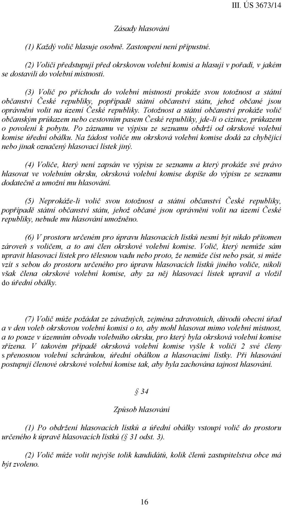 Totožnost a státní občanství prokáže volič občanským průkazem nebo cestovním pasem České republiky, jde-li o cizince, průkazem o povolení k pobytu.