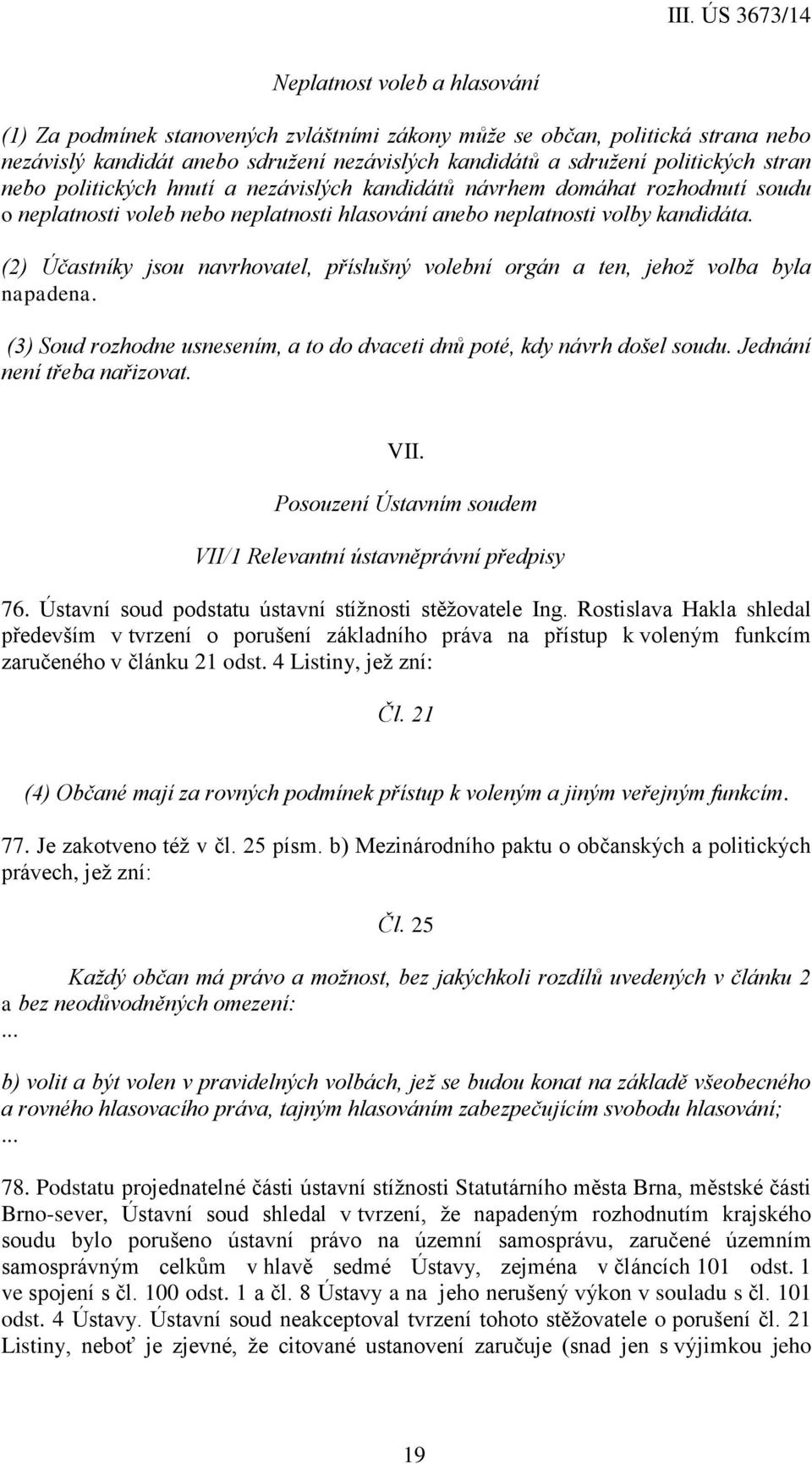 (2) Účastníky jsou navrhovatel, příslušný volební orgán a ten, jehož volba byla napadena. (3) Soud rozhodne usnesením, a to do dvaceti dnů poté, kdy návrh došel soudu. Jednání není třeba nařizovat.